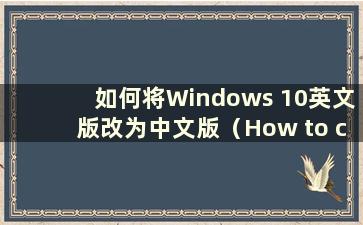 如何将Windows 10英文版改为中文版（How to change the English version of W10 system to Chinese）